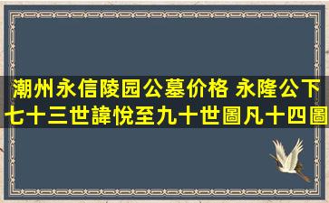 潮州永信陵园公墓价格 永隆公下七十三世諱悅至九十世圖凡十四圖